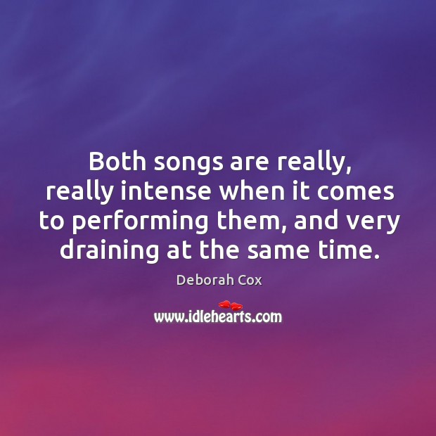 Both songs are really, really intense when it comes to performing them, and very draining at the same time. Deborah Cox Picture Quote