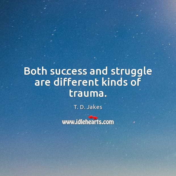 Both success and struggle are different kinds of trauma. Image