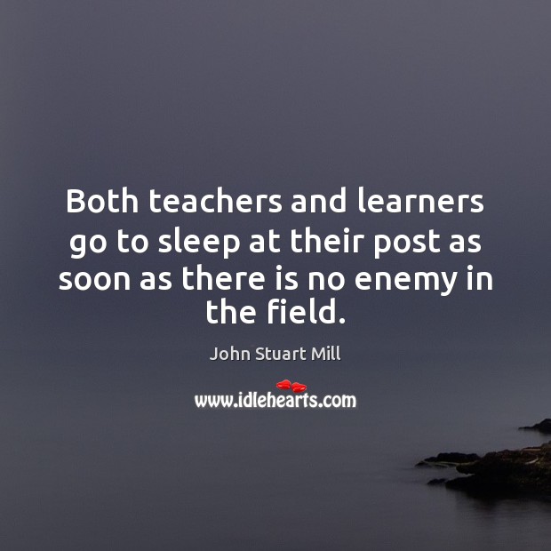 Both teachers and learners go to sleep at their post as soon John Stuart Mill Picture Quote