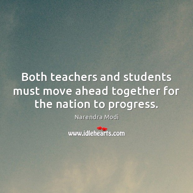 Both teachers and students must move ahead together for the nation to progress. Narendra Modi Picture Quote