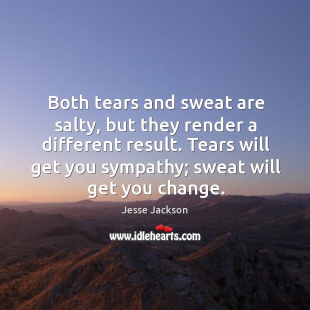 Both tears and sweat are salty, but they render a different result. Jesse Jackson Picture Quote
