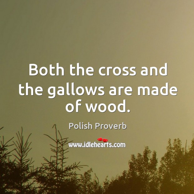 Both the cross and the gallows are made of wood. Polish Proverbs Image