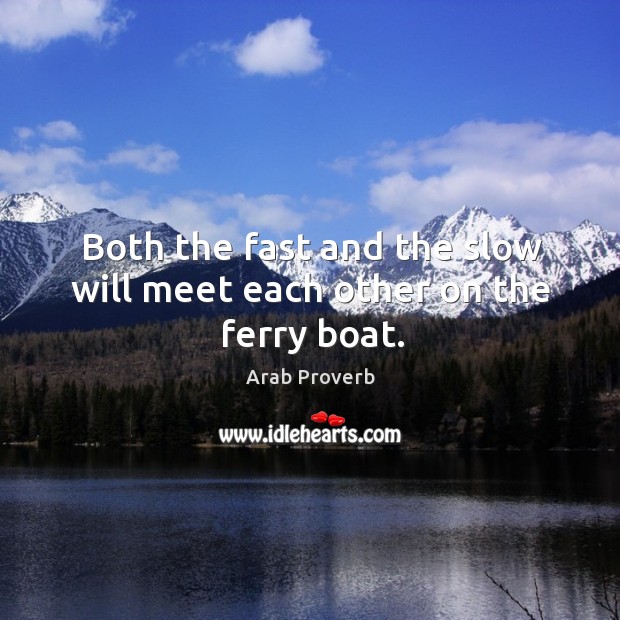Both the fast and the slow will meet each other on the ferry boat. Arab Proverbs Image