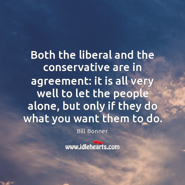 Both the liberal and the conservative are in agreement: it is all Bill Bonner Picture Quote