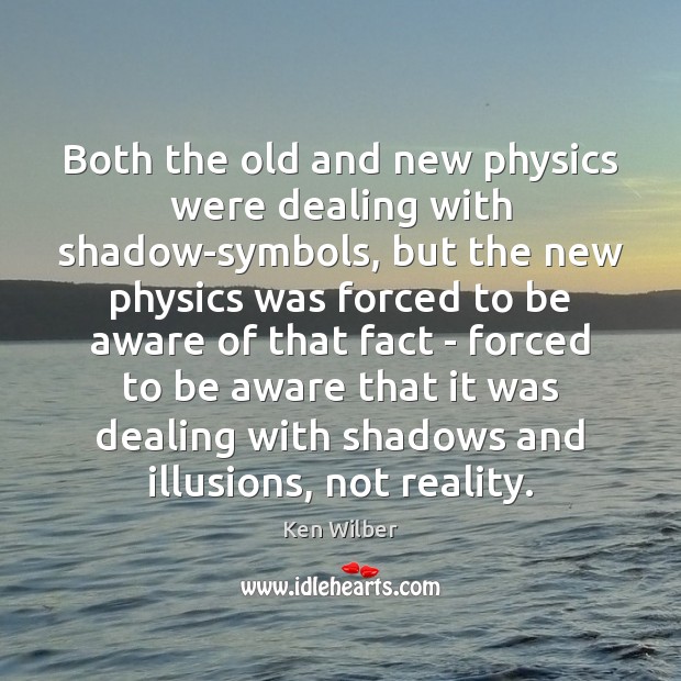 Both the old and new physics were dealing with shadow-symbols, but the Ken Wilber Picture Quote