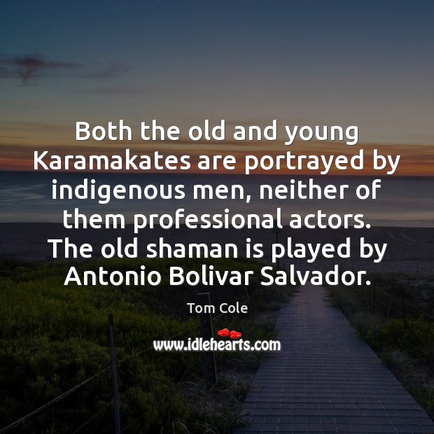 Both the old and young Karamakates are portrayed by indigenous men, neither Tom Cole Picture Quote