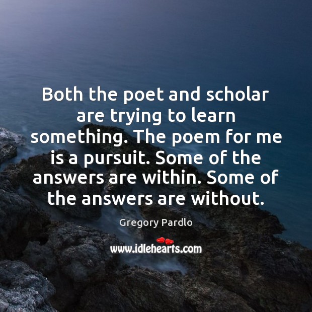 Both the poet and scholar are trying to learn something. The poem Gregory Pardlo Picture Quote