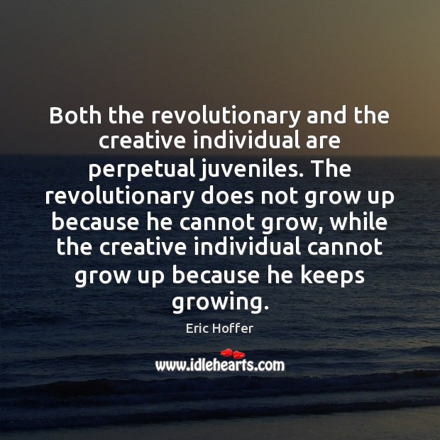 Both the revolutionary and the creative individual are perpetual juveniles. The revolutionary Eric Hoffer Picture Quote