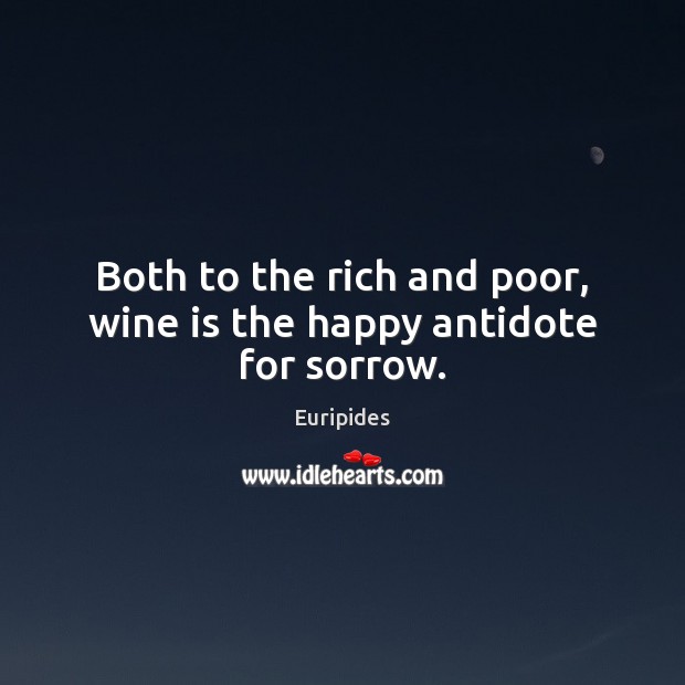 Both to the rich and poor, wine is the happy antidote for sorrow. Euripides Picture Quote