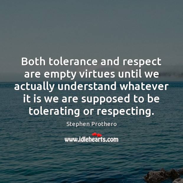 Both tolerance and respect are empty virtues until we actually understand whatever Stephen Prothero Picture Quote
