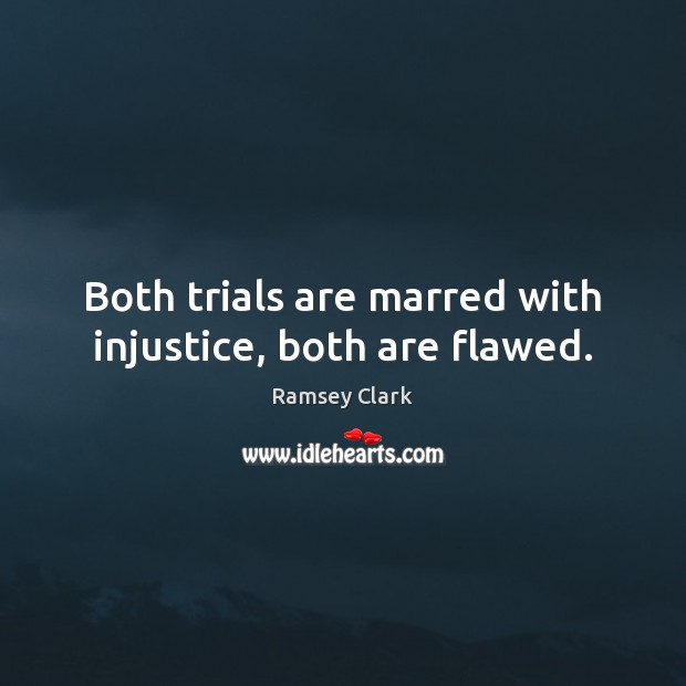 Both trials are marred with injustice, both are flawed. Ramsey Clark Picture Quote