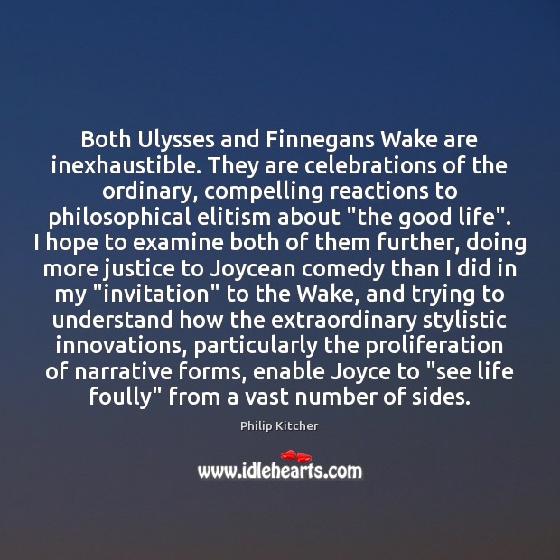 Both Ulysses and Finnegans Wake are inexhaustible. They are celebrations of the Image