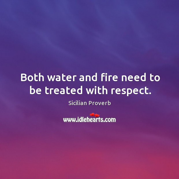 Both water and fire need to be treated with respect. Sicilian Proverbs Image