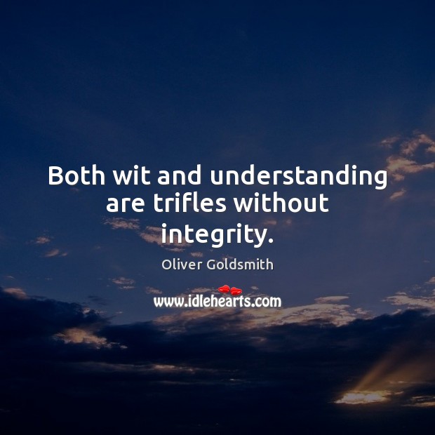 Both wit and understanding are trifles without integrity. Oliver Goldsmith Picture Quote