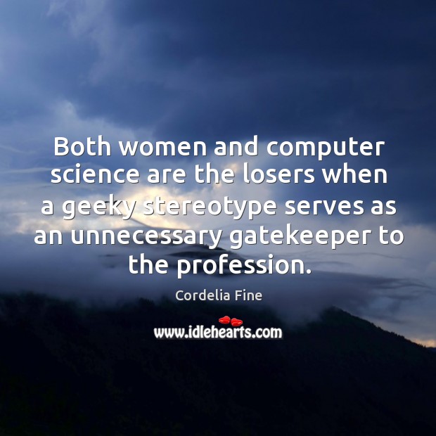 Both women and computer science are the losers when a geeky stereotype Cordelia Fine Picture Quote