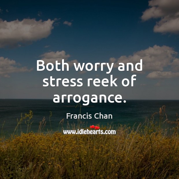 Both worry and stress reek of arrogance. Francis Chan Picture Quote