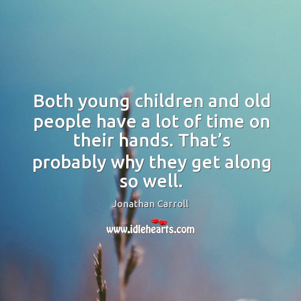 Both young children and old people have a lot of time on their hands. Jonathan Carroll Picture Quote