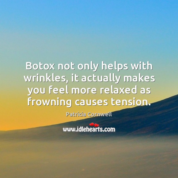 Botox not only helps with wrinkles, it actually makes you feel more Patricia Cornwell Picture Quote