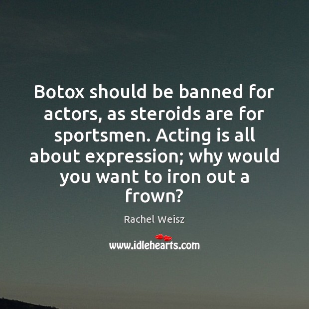 Botox should be banned for actors, as steroids are for sportsmen. Acting Rachel Weisz Picture Quote