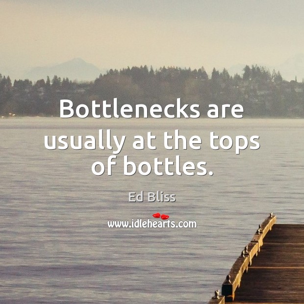 Bottlenecks are usually at the tops of bottles. Ed Bliss Picture Quote