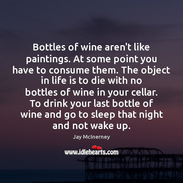 Bottles of wine aren’t like paintings. At some point you have to Jay McInerney Picture Quote