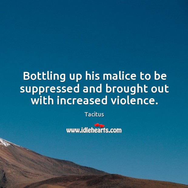 Bottling up his malice to be suppressed and brought out with increased violence. Image