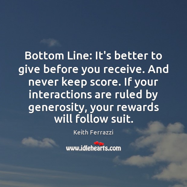 Bottom Line: It’s better to give before you receive. And never keep Image