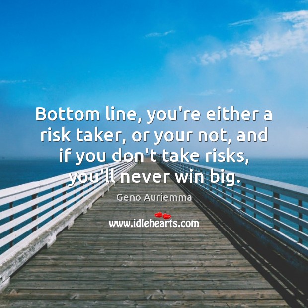 Bottom line, you’re either a risk taker, or your not, and if Geno Auriemma Picture Quote