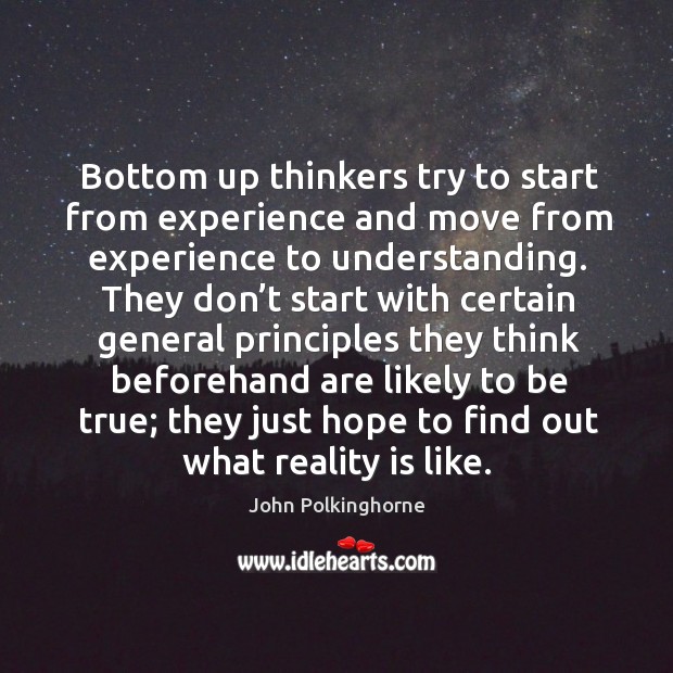 Bottom up thinkers try to start from experience and move from experience to understanding. Image