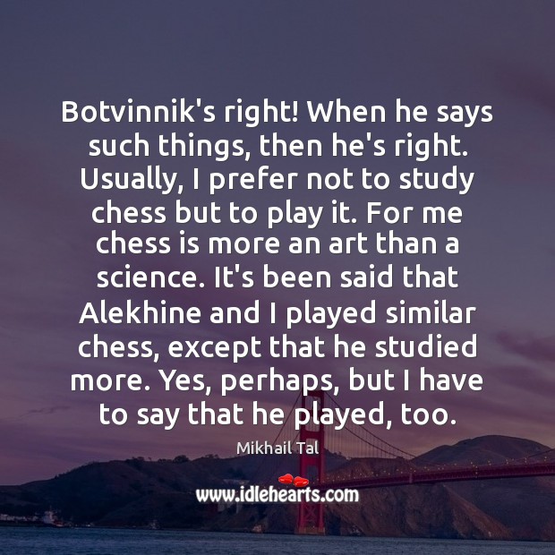 Botvinnik’s right! When he says such things, then he’s right. Usually, I Mikhail Tal Picture Quote
