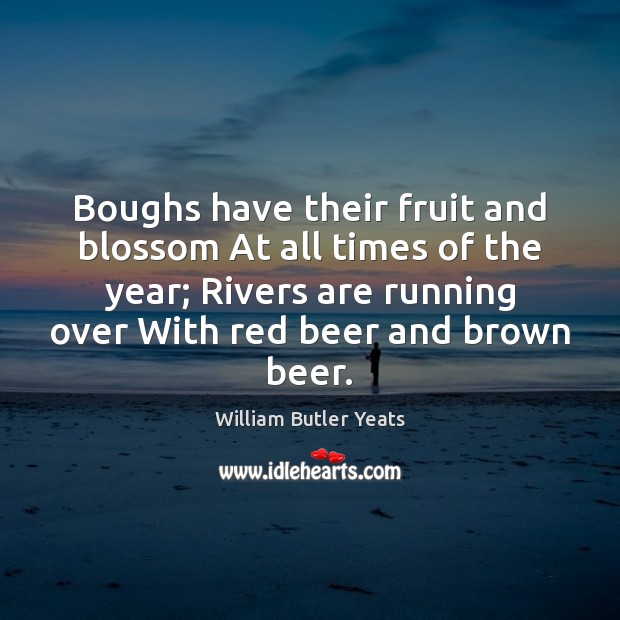 Boughs have their fruit and blossom At all times of the year; William Butler Yeats Picture Quote