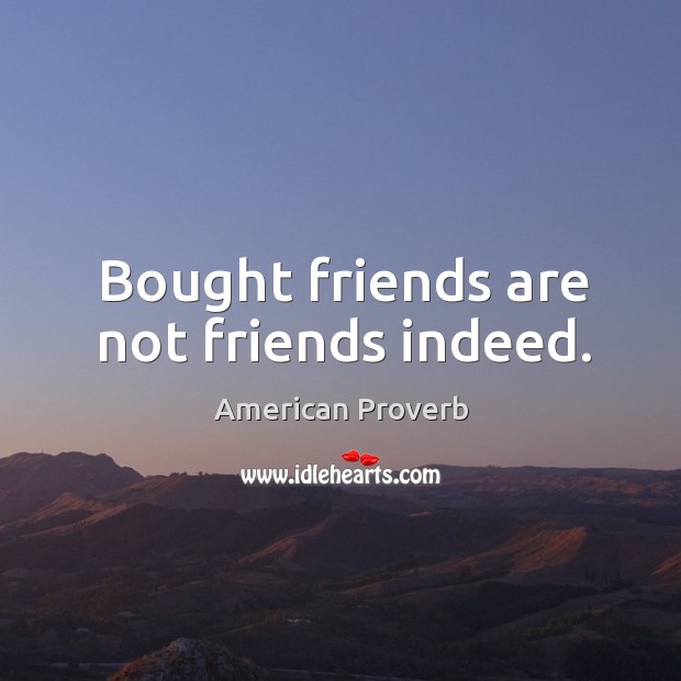 Bought friends are not friends indeed. Image