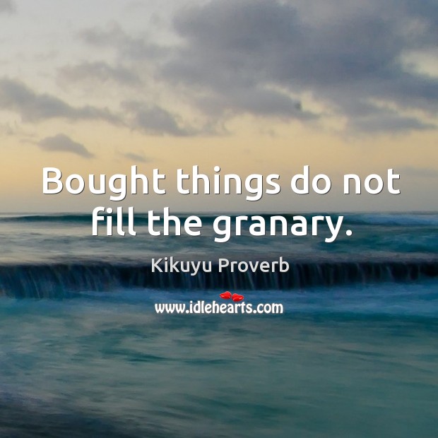 Bought things do not fill the granary. Kikuyu Proverbs Image