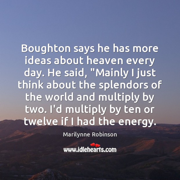 Boughton says he has more ideas about heaven every day. He said, “ Marilynne Robinson Picture Quote
