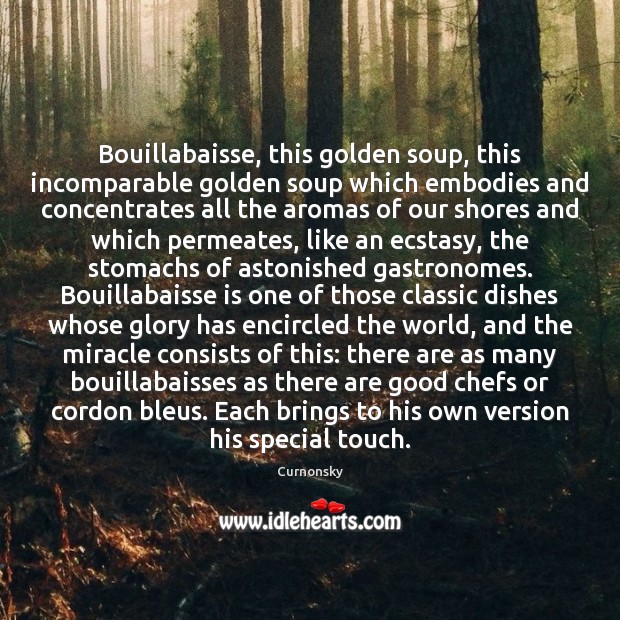 Bouillabaisse, this golden soup, this incomparable golden soup which embodies and concentrates Curnonsky Picture Quote