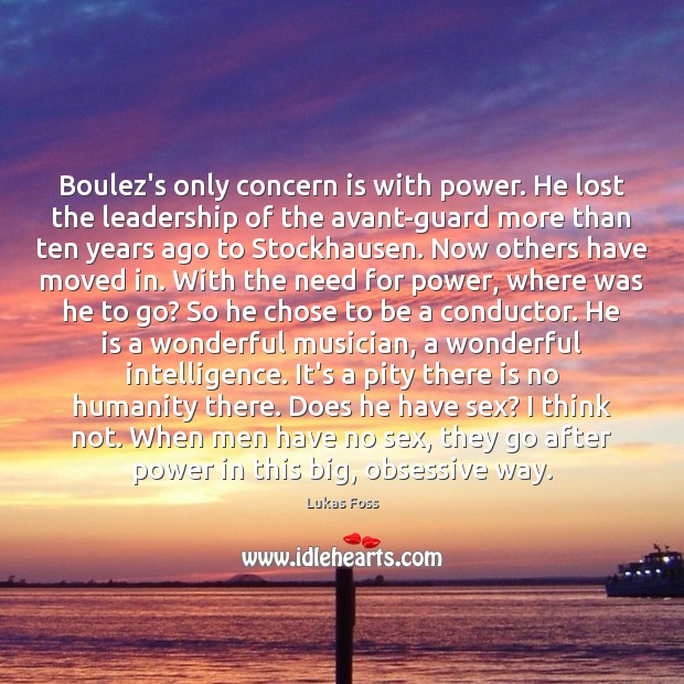 Boulez’s only concern is with power. He lost the leadership of the Lukas Foss Picture Quote