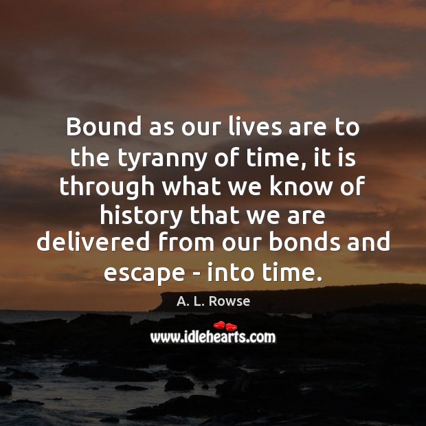 Bound as our lives are to the tyranny of time, it is A. L. Rowse Picture Quote
