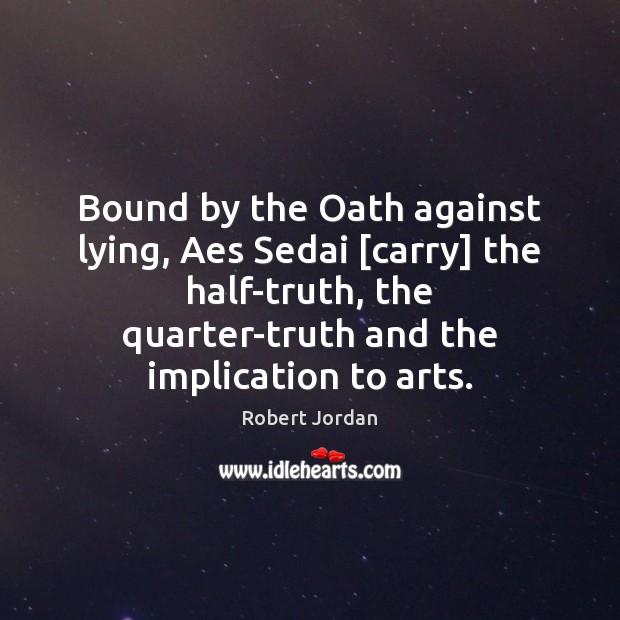 Bound by the Oath against lying, Aes Sedai [carry] the half-truth, the Robert Jordan Picture Quote