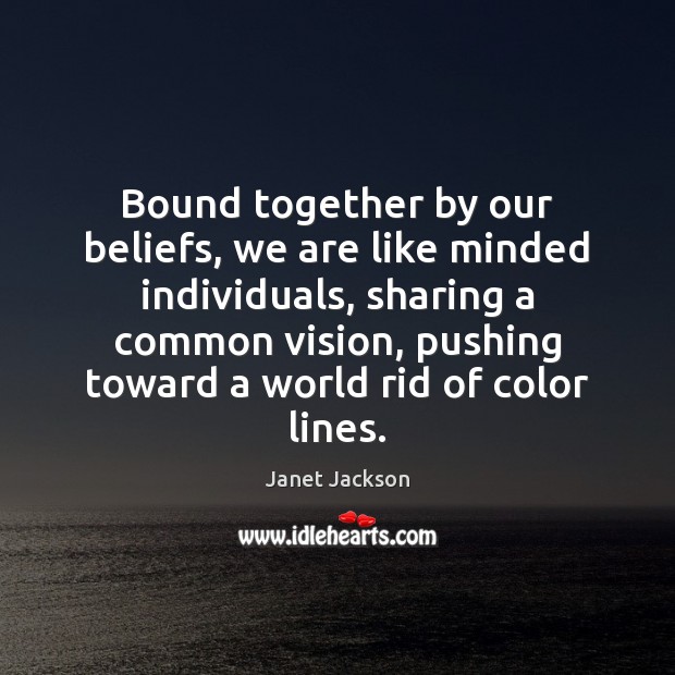 Bound together by our beliefs, we are like minded individuals, sharing a Janet Jackson Picture Quote
