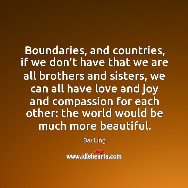 Boundaries, and countries, if we don’t have that we are all brothers Bai Ling Picture Quote