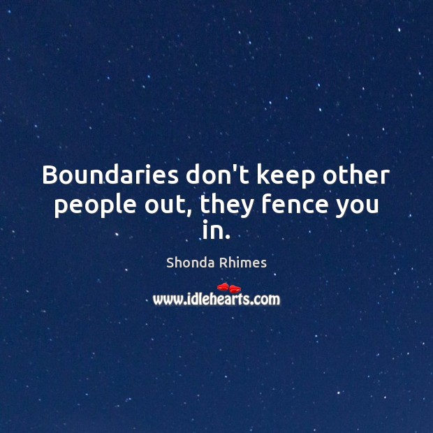 Boundaries don’t keep other people out, they fence you in. Shonda Rhimes Picture Quote