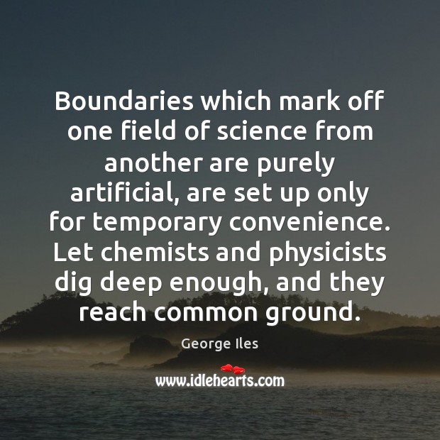 Boundaries which mark off one field of science from another are purely George Iles Picture Quote
