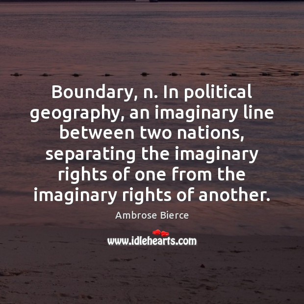 Boundary, n. In political geography, an imaginary line between two nations, separating Image