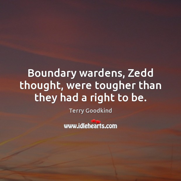 Boundary wardens, Zedd thought, were tougher than they had a right to be. Terry Goodkind Picture Quote