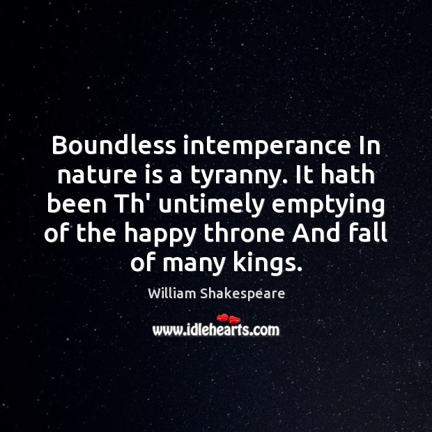 Boundless intemperance In nature is a tyranny. It hath been Th’ untimely Image
