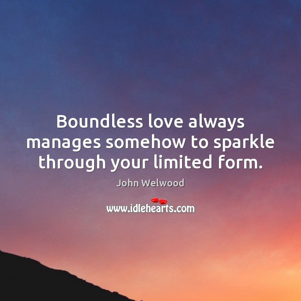 Boundless love always manages somehow to sparkle through your limited form. John Welwood Picture Quote