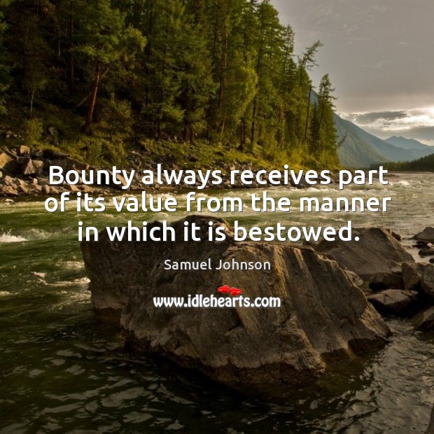 Bounty always receives part of its value from the manner in which it is bestowed. 