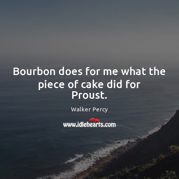 Bourbon does for me what the piece of cake did for Proust. 