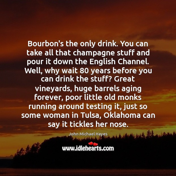 Bourbon’s the only drink. You can take all that champagne stuff and John Michael Hayes Picture Quote