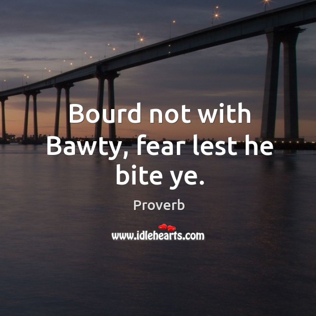 Bourd not with bawty, fear lest he bite ye. Image